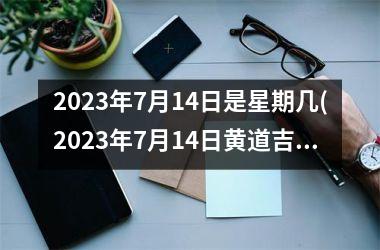 2025年7月14日是星期几(2025年7月14日黄道吉日)