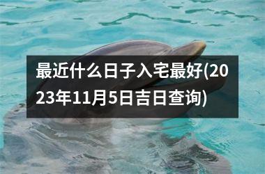 最近什么日子入宅最好(2025年11月5日吉日查询)