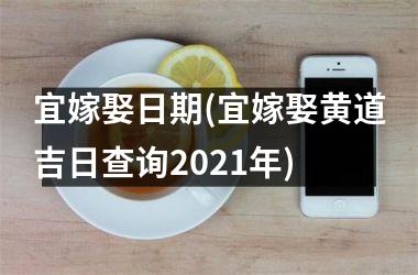 宜嫁娶日期(宜嫁娶黄道吉日查询2025年)