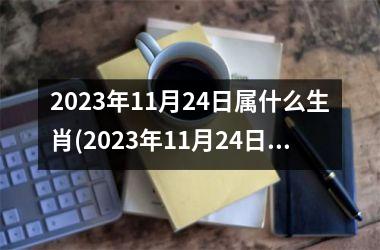 2025年11月24日属什么生肖(2025年11月24日黄道吉日查询)