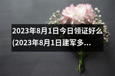 2025年8月1日今日领证好么(2025年8月1日建军多少年)