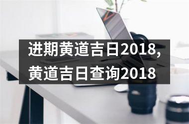 进期黄道吉日2018,黄道吉日查询2018