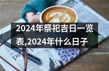 2024年祭祀吉日一览表,2024年什么日子