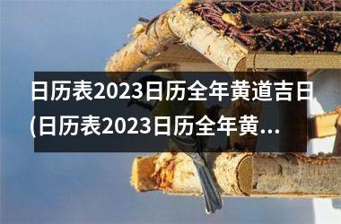 日历表2023日历全年黄道吉日(日历表2023日历全年黄道吉日怎么看)