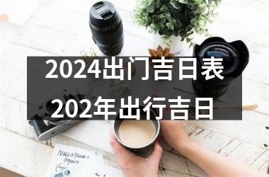 2024出门吉日表 202年出行吉日