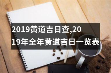 2019黄道吉日查,2019年全年黄道吉日一览表