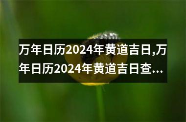 万年日历2024年黄道吉日,万年日历2024年黄道吉日查询星座