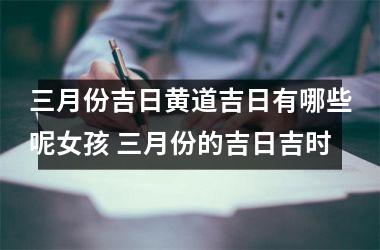 三月份吉日黄道吉日有哪些呢女孩 三月份的吉日吉时