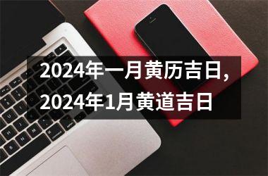 2024年一月黄历吉日,2024年1月黄道吉日