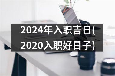 2024年入职吉日(2020入职好日子)