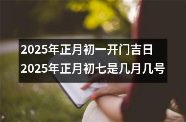 2025年正月初一开门吉日 2025年正月初七是几月几号