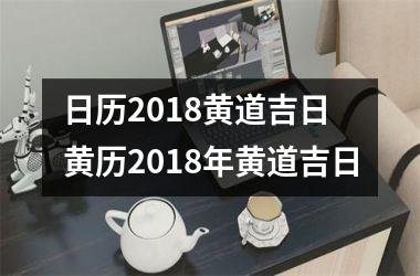 日历2018黄道吉日 黄历2018年黄道吉日