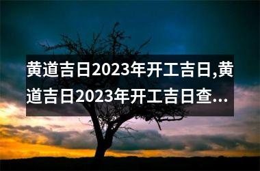 黄道吉日2023年开工吉日,黄道吉日2023年开工吉日查询