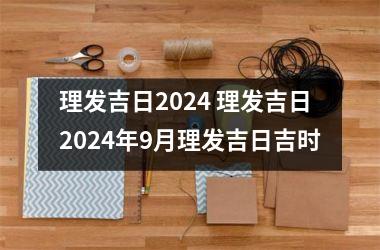 理发吉日2024 理发吉日2024年9月理发吉日吉时