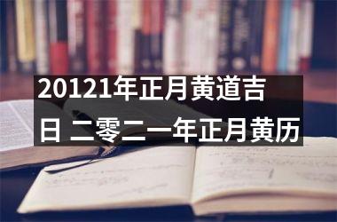 20121年正月黄道吉日 二零二一年正月黄历