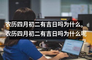 农历四月初二有吉日吗为什么,农历四月初二有吉日吗为什么呢