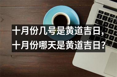 十月份几号是黄道吉日,十月份哪天是黄道吉日？