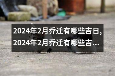 2024年2月乔迁有哪些吉日,2024年2月乔迁有哪些吉日呢