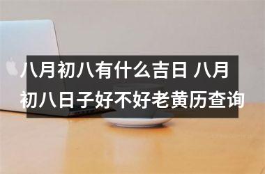 八月初八有什么吉日 八月初八日子好不好老黄历查询