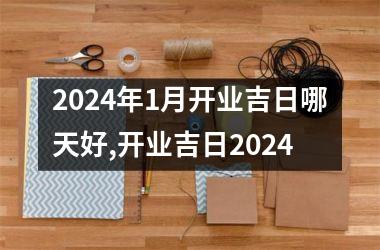 2024年1月开业吉日哪天好,开业吉日2024