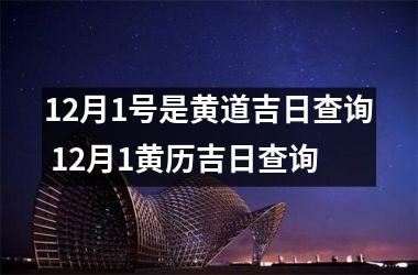 12月1号是黄道吉日查询 12月1黄历吉日查询