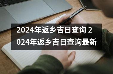 2024年返乡吉日查询 2024年返乡吉日查询最新