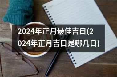 2024年正月最佳吉日(2024年正月吉日是哪几日)