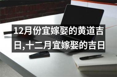 12月份宜嫁娶的黄道吉日,十二月宜嫁娶的吉日