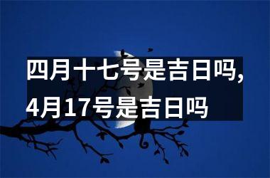 四月十七号是吉日吗,4月17号是吉日吗