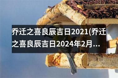 乔迁之喜良辰吉日2021(乔迁之喜良辰吉日2024年2月)