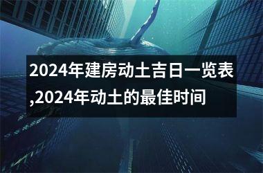 2024年建房动土吉日一览表,2024年动土的最佳时间