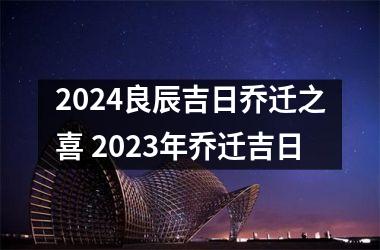 2024良辰吉日乔迁之喜 2023年乔迁吉日