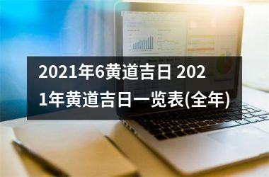 2021年6黄道吉日 2021年黄道吉日一览表(全年)