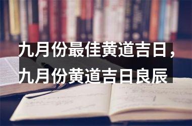 九月份最佳黄道吉日，九月份黄道吉日良辰