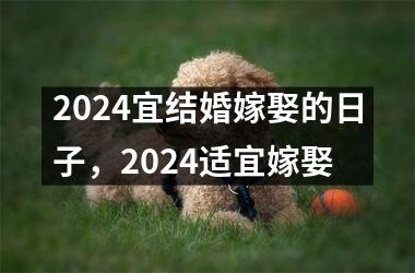 2024宜结婚嫁娶的日子，2024适宜嫁娶