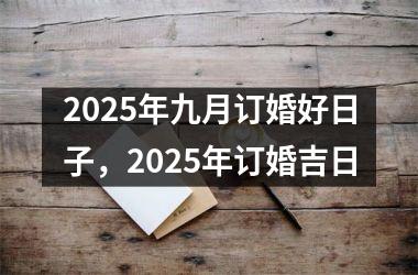 2025年九月订婚好日子，2025年订婚吉日