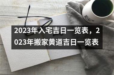 2023年入宅吉日一览表，2023年搬家黄道吉日一览表