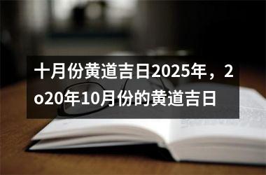 十月份黄道吉日2025年，2o20年10月份的黄道吉日