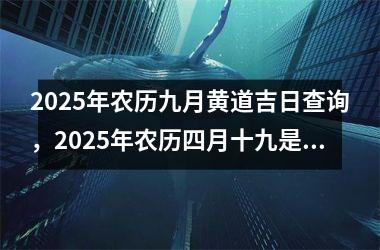 2025年农历九月黄道吉日查询，2025年农历四月十九是结婚黄道吉日