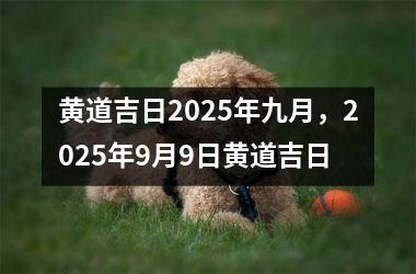 黄道吉日2025年九月，2025年9月9日黄道吉日