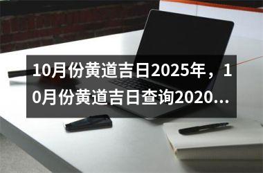 10月份黄道吉日2025年，10月份黄道吉日查询2020年