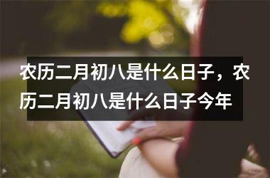 农历二月初八是什么日子，农历二月初八是什么日子今年