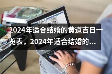 2024年适合结婚的黄道吉日一览表，2024年适合结婚的黄道吉日一览表(全年)