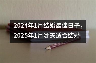 2024年1月结婚最佳日子，2025年1月哪天适合结婚