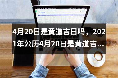 4月20日是黄道吉日吗，2021年公历4月20日是黄道吉日码