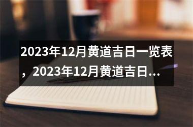 2023年12月黄道吉日一览表，2023年12月黄道吉日一览表第一星座网