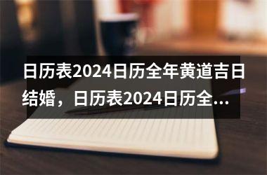 日历表2024日历全年黄道吉日结婚，日历表2024日历全年黄道吉日结婚日