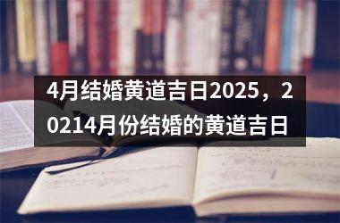 4月结婚黄道吉日2025，20214月份结婚的黄道吉日