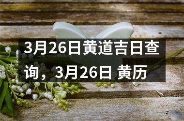 3月26日黄道吉日查询，3月26日 黄历