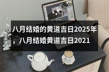 八月结婚的黄道吉日2025年，八月结婚黄道吉日2021